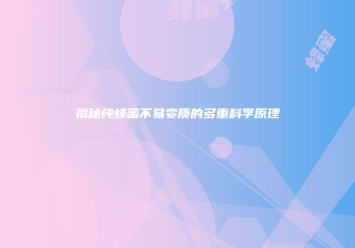 揭秘纯蜂蜜不易变质的多重科学原理
