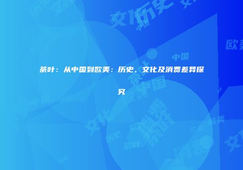 茶叶：从中国到欧美：历史、文化及消费差异探究