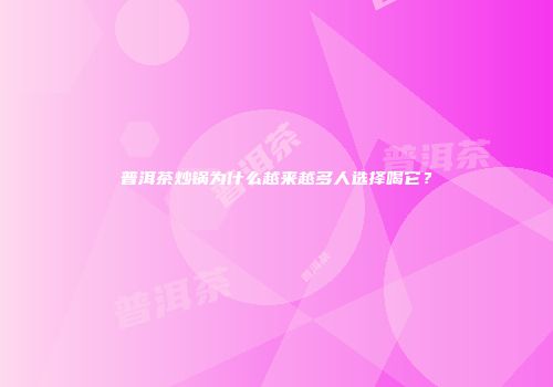 普洱茶炒锅为什么越来越多人选择喝它？