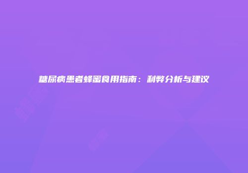 糖尿病患者蜂蜜食用指南：利弊分析与建议