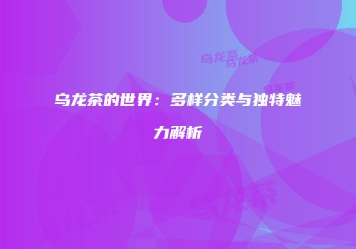 乌龙茶的世界：多样分类与独特魅力解析