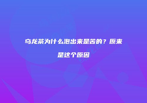 乌龙茶为什么泡出来是苦的？原来是这个原因