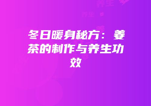 冬日暖身秘方：姜茶的制作与养生功效