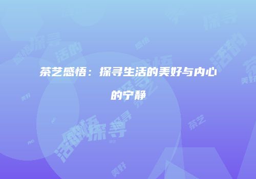 茶艺感悟：探寻生活的美好与内心的宁静