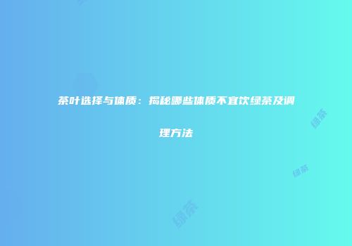 茶叶选择与体质：揭秘哪些体质不宜饮绿茶及调理方法