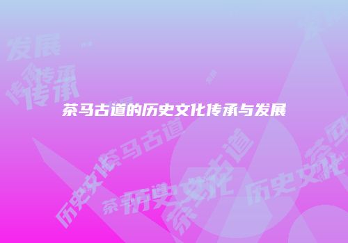 茶马古道的历史文化传承与发展