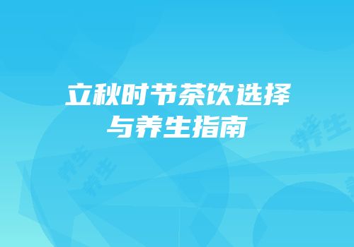 立秋时节茶饮选择与养生指南