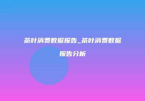 茶叶消费数据报告_茶叶消费数据报告分析