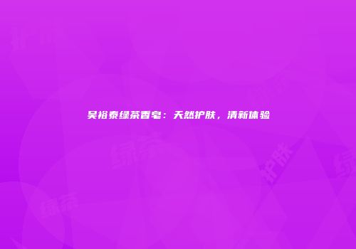 吴裕泰绿茶香皂：天然护肤，清新体验