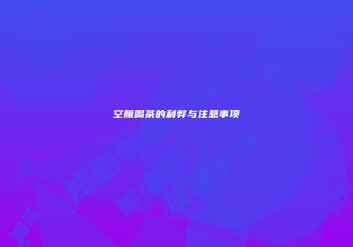 空腹喝茶的利弊与注意事项