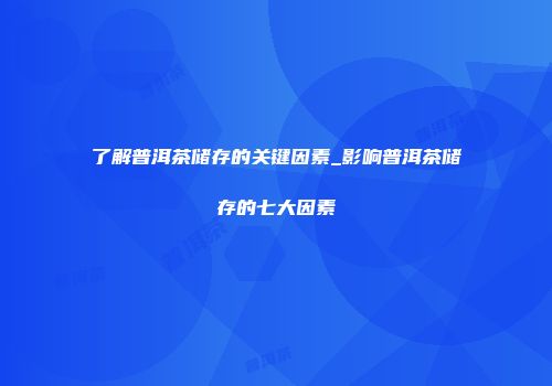 了解普洱茶储存的关键因素_影响普洱茶储存的七大因素