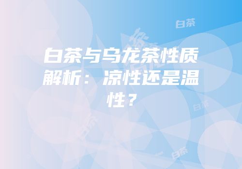 白茶与乌龙茶性质解析：凉性还是温性？
