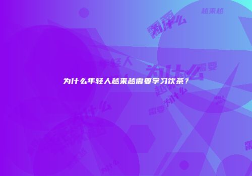 为什么年轻人越来越需要学习饮茶？