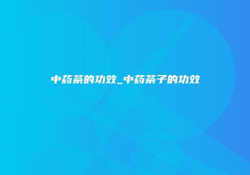 中药茶的功效_中药茶子的功效
