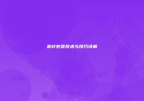 茶叶包装技术与技巧详解