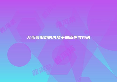 介绍普洱茶的内质王国原理与方法