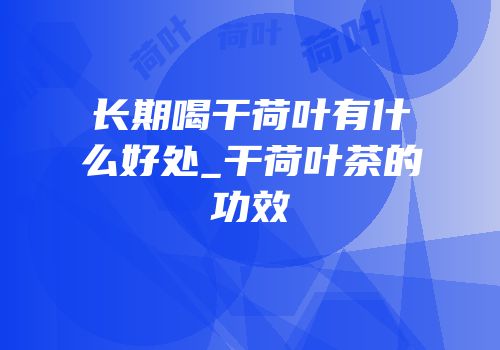 长期喝干荷叶有什么好处_干荷叶茶的功效