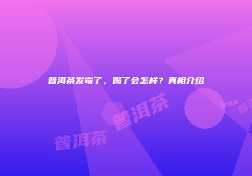 普洱茶发霉了，喝了会怎样？真相介绍
