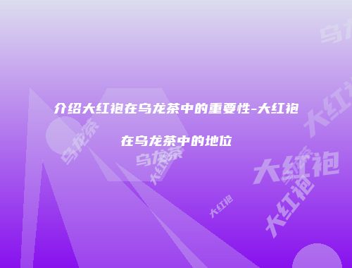 介绍大红袍在乌龙茶中的重要性-大红袍在乌龙茶中的地位