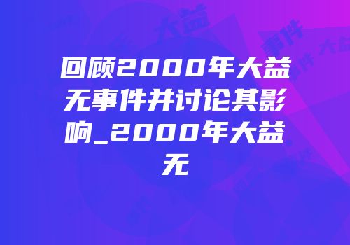 回顾2000年大益无事件并讨论其影响_2000年大益无