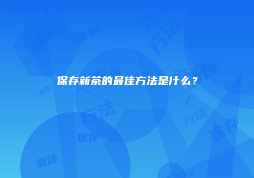 保存新茶的最佳方法是什么？