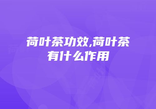 荷叶茶功效,荷叶茶有什么作用