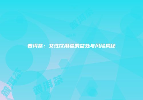 普洱茶：女性饮用者的益处与风险揭秘