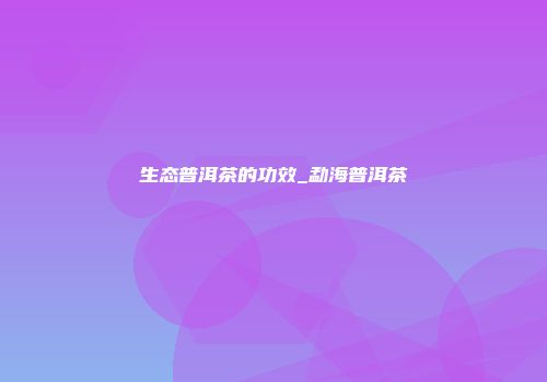 生态普洱茶的功效_勐海普洱茶