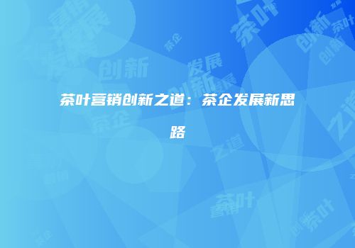 茶叶营销创新之道：茶企发展新思路