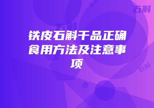 铁皮石斛干品正确食用方法及注意事项