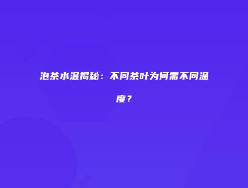 泡茶水温揭秘：不同茶叶为何需不同温度？