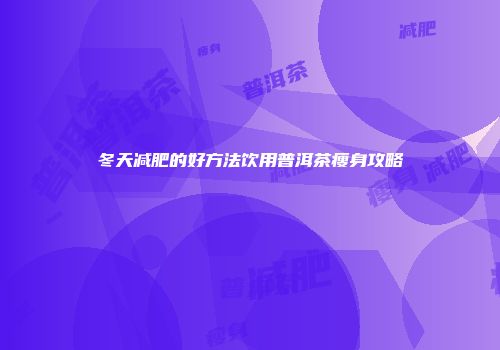冬天减肥的好方法饮用普洱茶瘦身攻略