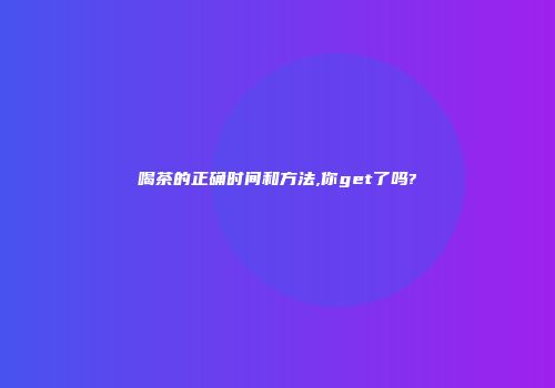 喝茶的正确时间和方法,你get了吗?