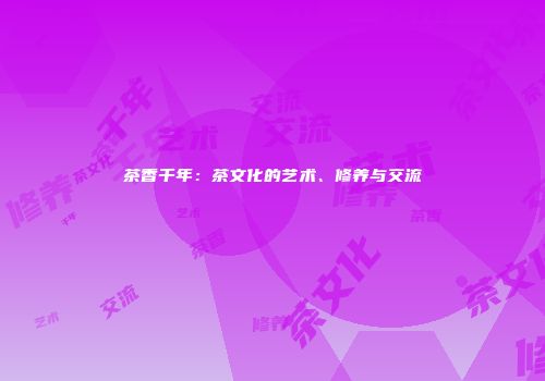茶香千年：茶文化的艺术、修养与交流