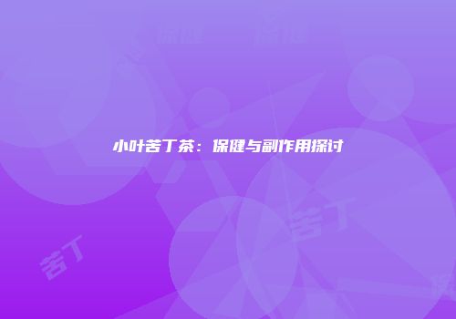 小叶苦丁茶：保健与副作用探讨