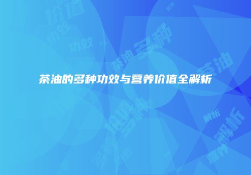 茶油的多种功效与营养价值全解析