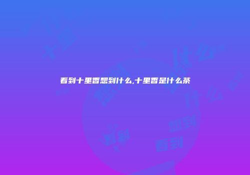 看到十里香想到什么,十里香是什么茶