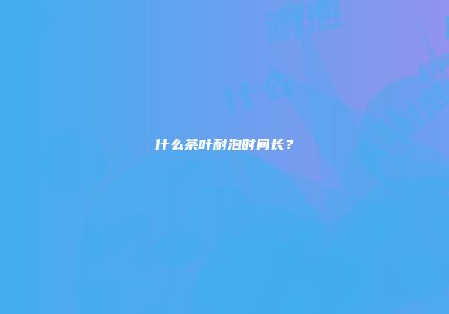 什么茶叶耐泡时间长？