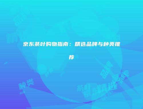 京东茶叶购物指南：精选品牌与种类推荐