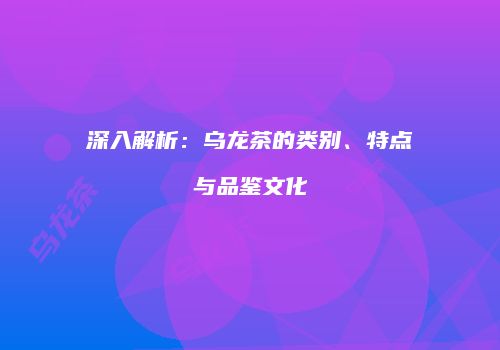 深入解析：乌龙茶的类别、特点与品鉴文化