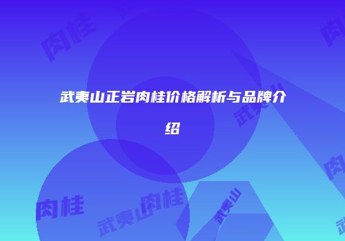 武夷山正岩肉桂价格解析与品牌介绍