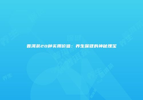 普洱茶20种实用价值：养生保健的神秘瑰宝