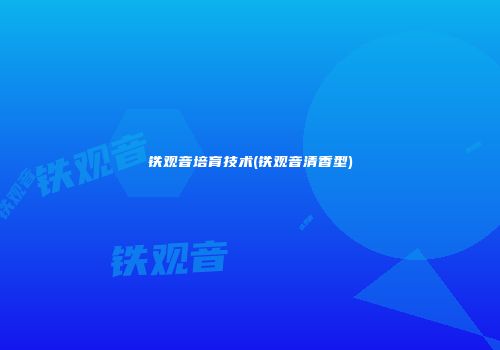 铁观音培育技术(铁观音清香型)