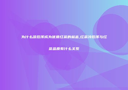 为什么凉后浑成为优质红茶的标志,红茶冷后浑与红茶品质有什么关系