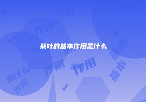 茶叶的基本作用是什么