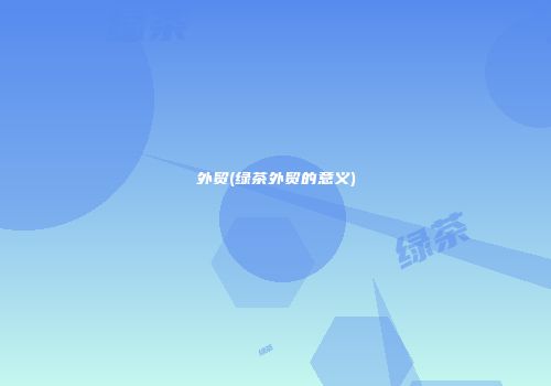 外贸(绿茶外贸的意义)