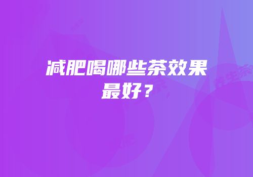 减肥喝哪些茶效果最好？