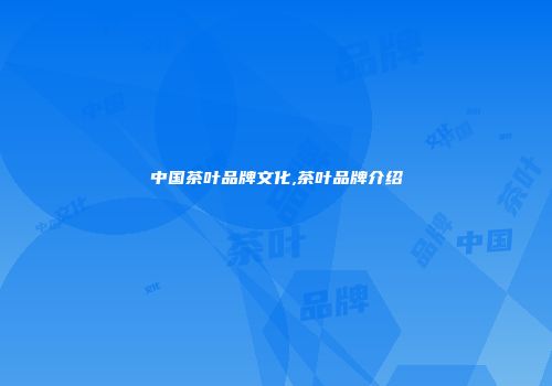 中国茶叶品牌文化,茶叶品牌介绍