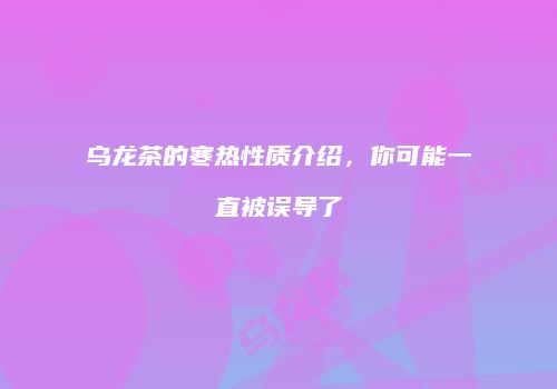 乌龙茶的寒热性质介绍，你可能一直被误导了