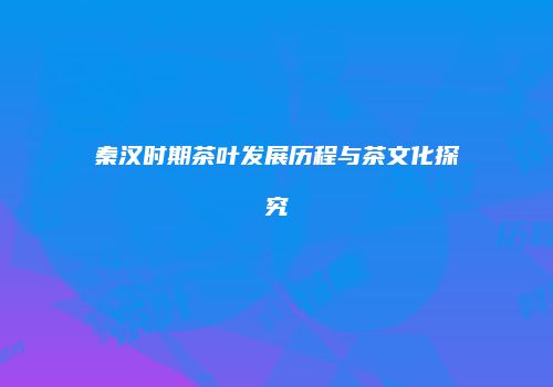 秦汉时期茶叶发展历程与茶文化探究
